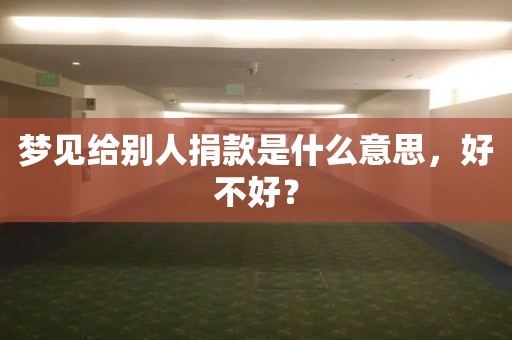 梦见给庙里捐钱是什么意思（梦见自己在给寺庙捐款） 梦见给庙里捐款
是什么意思（梦见本身
在给寺庙捐款

） 卜算大全